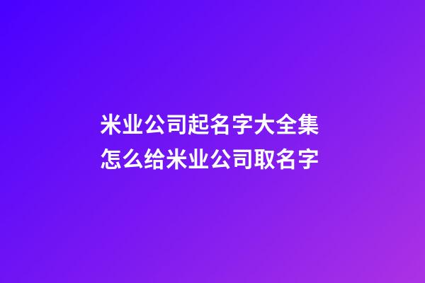 米业公司起名字大全集 怎么给米业公司取名字-第1张-公司起名-玄机派